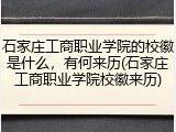 石家庄工商职业学院的校徽是什么，有何来历(石家庄工商职业学院校徽来历)