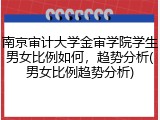 南京审计大学金审学院学生男女比例如何，趋势分析(男女比例趋势分析)