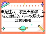 黑龙江八一农垦大学哪一年成立建校的(八一农垦大学建校时间)