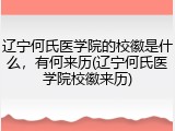 辽宁何氏医学院的校徽是什么，有何来历(辽宁何氏医学院校徽来历)