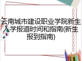 云南城市建设职业学院新生入学报道时间和指南(新生报到指南)
