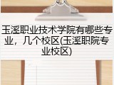 玉溪职业技术学院有哪些专业，几个校区(玉溪职院专业校区)