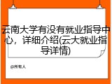 云南大学有没有就业指导中心，详细介绍(云大就业指导详情)