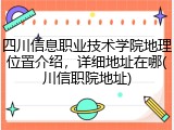 四川信息职业技术学院地理位置介绍，详细地址在哪(川信职院地址)