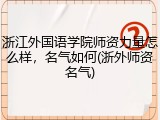 浙江外国语学院师资力量怎么样，名气如何(浙外师资名气)