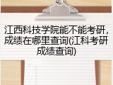 江西科技学院能不能考研，成绩在哪里查询(江科考研成绩查询)