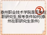 泰州职业技术学院是否有在职研究生,报考条件如何(泰州在职研究生条件)