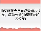 曲阜师范大学有哪些知名校友，简单分析(曲阜师大知名校友)