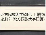 北方民族大学如何，口碑怎么样？(北方民族大学口碑)