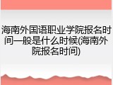海南外国语职业学院报名时间一般是什么时候(海南外院报名时间)