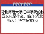 河北师范大学汇华学院的校园文化是什么，简介(河北师大汇华学院文化)