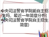 中央司法警官学院能自主招生吗，最近一年简章分析(中央司法警官学院自主招生简章)