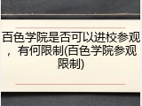 百色学院是否可以进校参观，有何限制(百色学院参观限制)