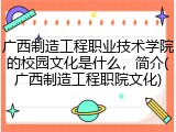 广西制造工程职业技术学院的校园文化是什么，简介(广西制造工程职院文化)