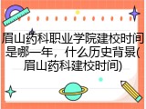 眉山药科职业学院建校时间是哪一年，什么历史背景(眉山药科建校时间)