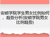 安顺学院学生男女比例如何，趋势分析(安顺学院男女比例趋势)