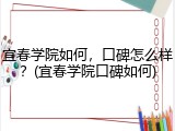 宜春学院如何，口碑怎么样？(宜春学院口碑如何)
