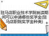 驻马店职业技术学院就读期间可以申请哪些奖学金(驻马店职院奖学金种类)