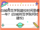 白城师范学院建校时间是哪一年？(白城师范学院何时建校)