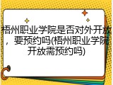 梧州职业学院是否对外开放，要预约吗(梧州职业学院开放需预约吗)