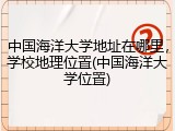 中国海洋大学地址在哪里，学校地理位置(中国海洋大学位置)