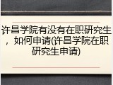 许昌学院有没有在职研究生，如何申请(许昌学院在职研究生申请)