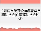 广州商学院开设有哪些奖学和助学金(广商奖助学金种类)