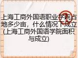 上海工商外国语职业学院占地多少亩,什么情况下成立(上海工商外国语学院面积与成立)