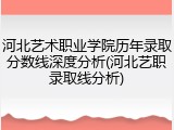 河北艺术职业学院历年录取分数线深度分析(河北艺职录取线分析)