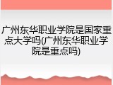广州东华职业学院是国家重点大学吗(广州东华职业学院是重点吗)
