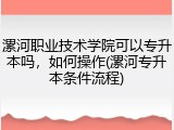 漯河职业技术学院可以专升本吗,如何操作(漯河专升本条件流程)
