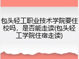包头轻工职业技术学院要住校吗，是否能走读(包头轻工学院住宿走读)