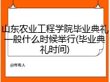 山东农业工程学院毕业典礼一般什么时候举行(毕业典礼时间)