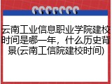 云南工业信息职业学院建校时间是哪一年，什么历史背景(云南工信院建校时间)