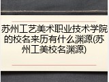 苏州工艺美术职业技术学院的校名来历有什么渊源(苏州工美校名渊源)