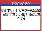 鞍山职业技术学院就读期间挂科了怎么办呢？(挂科怎么办)