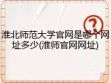 淮北师范大学官网是哪个网址多少(淮师官网网址)