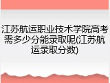 江苏航运职业技术学院高考需多少分能录取呢(江苏航运录取分数)
