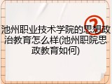 池州职业技术学院的思想政治教育怎么样(池州职院思政教育如何)