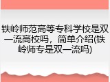 铁岭师范高等专科学校是双一流高校吗，简单介绍(铁岭师专是双一流吗)