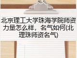 北京理工大学珠海学院师资力量怎么样，名气如何(北理珠师资名气)