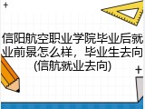 信阳航空职业学院毕业后就业前景怎么样，毕业生去向(信航就业去向)