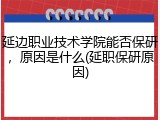 延边职业技术学院能否保研，原因是什么(延职保研原因)