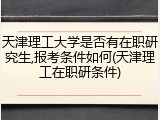 天津理工大学是否有在职研究生,报考条件如何(天津理工在职研条件)