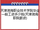 天津渤海职业技术学院毕业一般工资多少钱(天津渤海职院薪资)