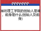 潍坊理工学院的创始人是谁，前身是什么(创始人及前身)