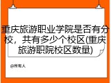 重庆旅游职业学院是否有分校，共有多少个校区(重庆旅游职院校区数量)
