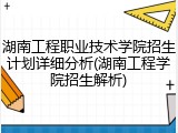 湖南工程职业技术学院招生计划详细分析(湖南工程学院招生解析)