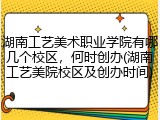 湖南工艺美术职业学院有哪几个校区，何时创办(湖南工艺美院校区及创办时间)