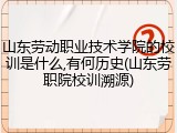 山东劳动职业技术学院的校训是什么,有何历史(山东劳职院校训溯源)